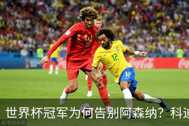 世界杯冠军为何告别阿森纳？科迪纳：从奖杯到新挑战，我被她的坦诚打动