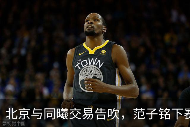北京与同曦交易告吹，范子铭下赛季会去到哪只球队？