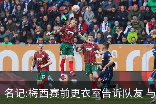 名记:梅西赛前更衣室告诉队友 与西班牙世界杯决赛是他在国家队最后一场