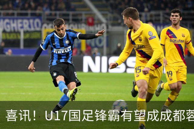 喜讯！U17国足锋霸有望成成都蓉城出战本轮足协杯奇兵，值得期待