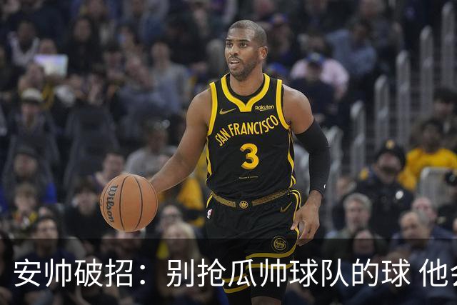 安帅破招：别抢瓜帅球队的球 他会自己传给你