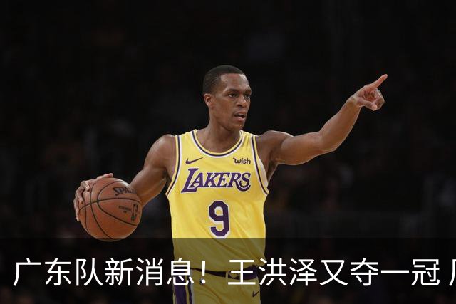 广东队新消息！王洪泽又夺一冠 周鹏回归宏远 徐杰不舍杜润旺离队
