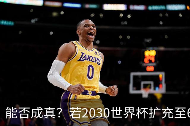 能否成真？若2030世界杯扩充至64队，将是历史首次连续两届扩军