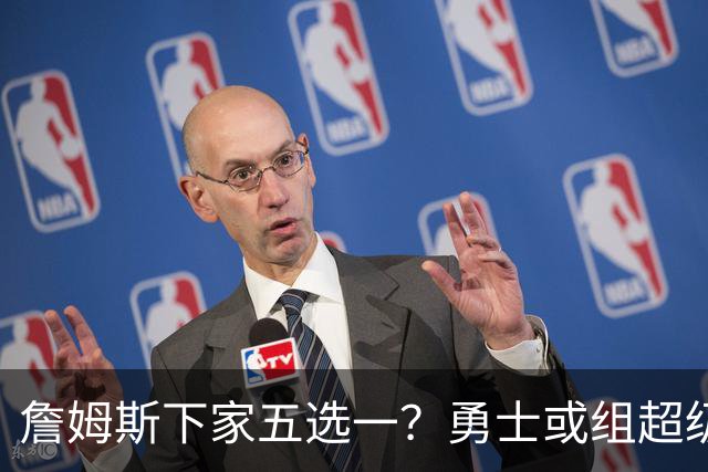 詹姆斯下家五选一？勇士或组超级五巨头