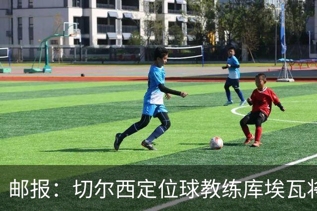邮报：切尔西定位球教练库埃瓦将转幕后，侧重于分析岗位