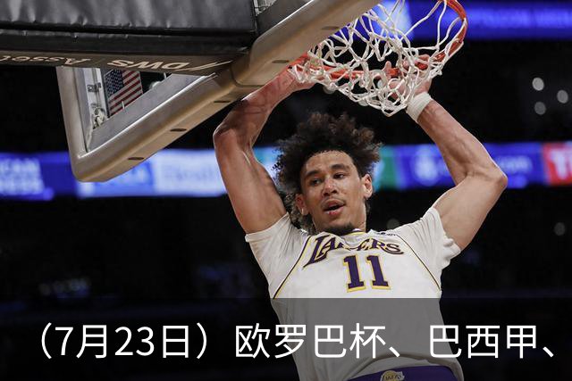 （7月23日）欧罗巴杯、巴西甲、篮球赛事前瞻、个人看法推荐！仅供参考！