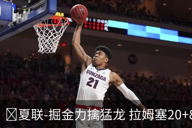 🏀夏联-掘金力擒猛龙 拉姆塞20+8 西尔斯17+6 伯内特15+9